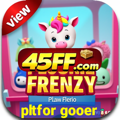 pltfor gooer